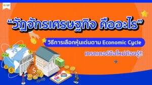 “วัฏจักรเศรษฐกิจ คืออะไร” วิธีการเลือกหุ้นเด่นตาม Economic Cycle