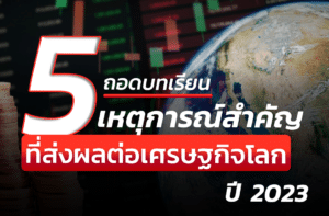5 เหตุการณ์ที่ส่งผลต่อเศรษฐกิจโลก ปี 2023